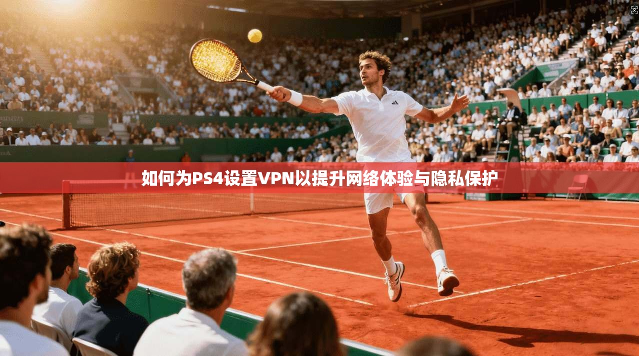 如何为PS4设置VPN以提升网络体验与隐私保护  第1张