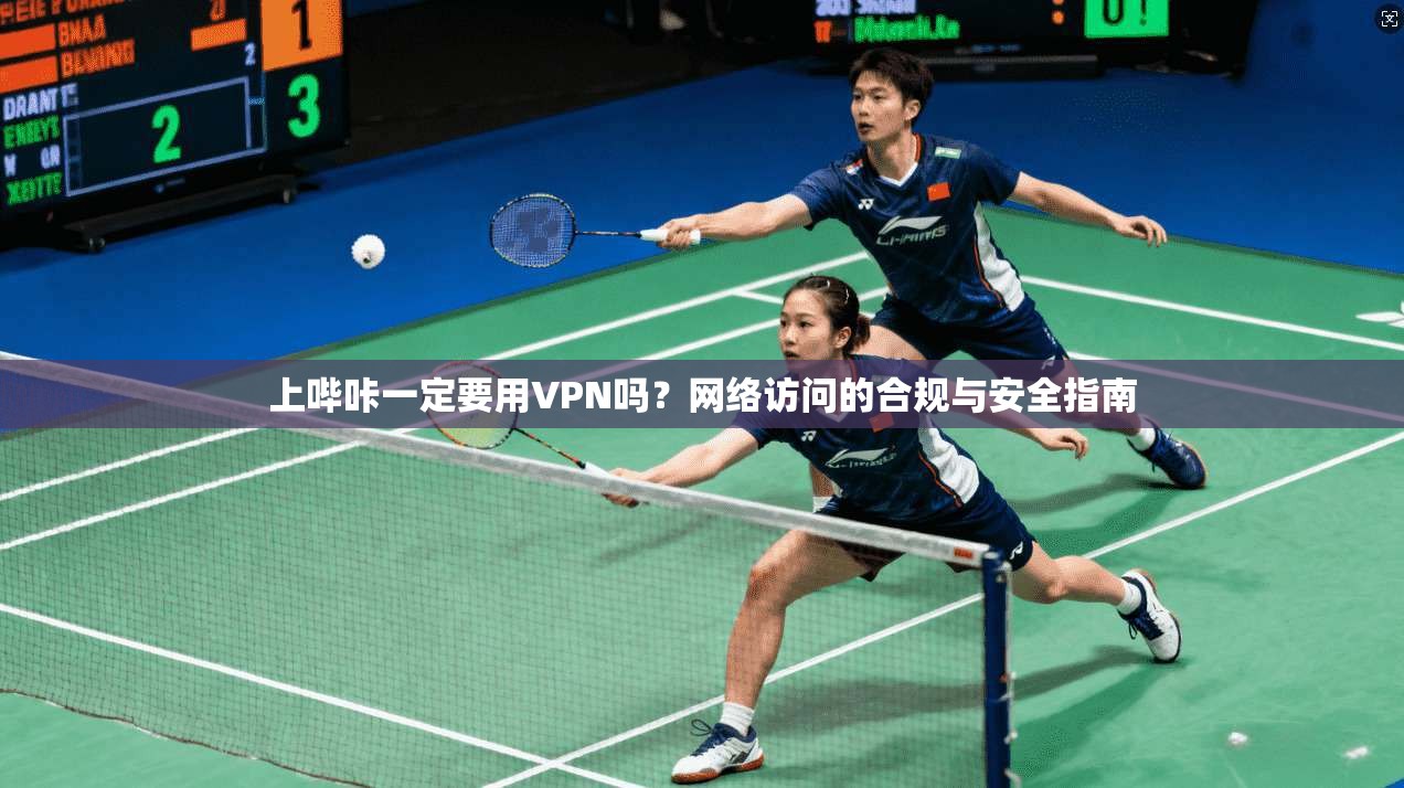 上哔咔一定要用VPN吗？网络访问的合规与安全指南