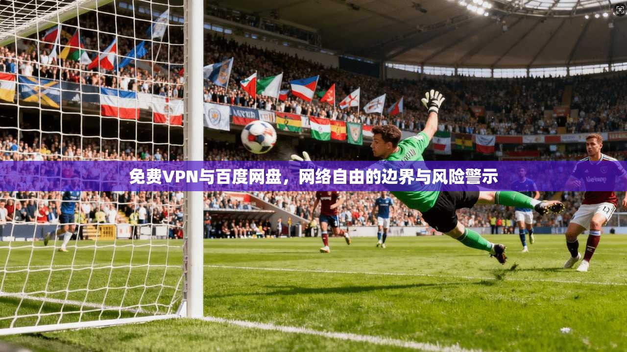 免费VPN与百度网盘，网络自由的边界与风险警示