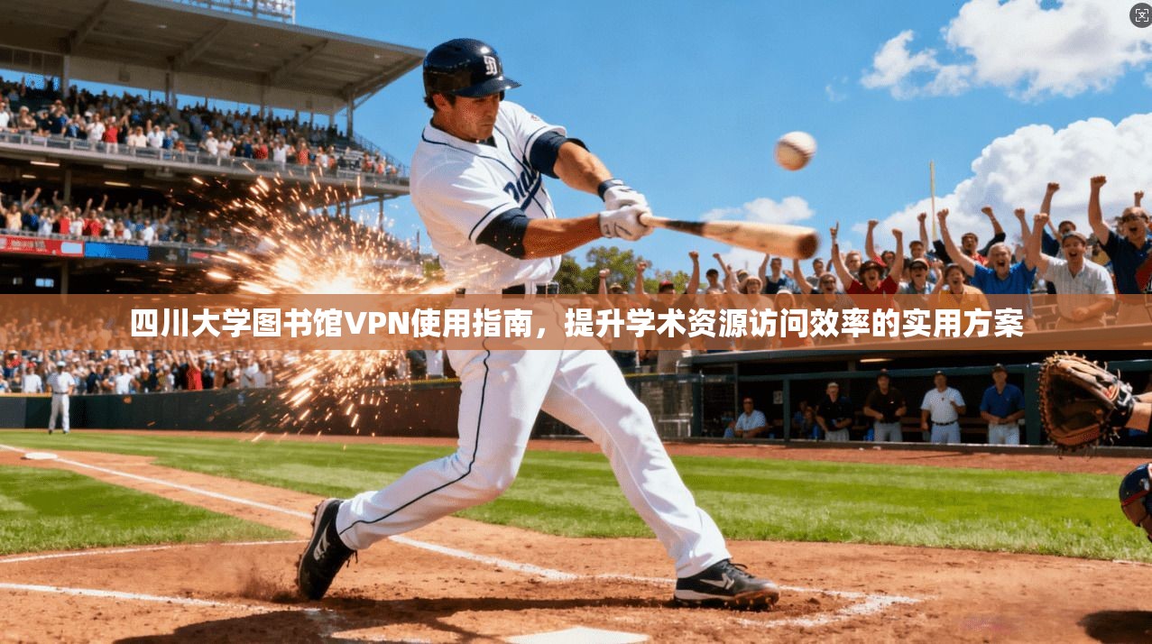四川大学图书馆VPN使用指南，提升学术资源访问效率的实用方案
