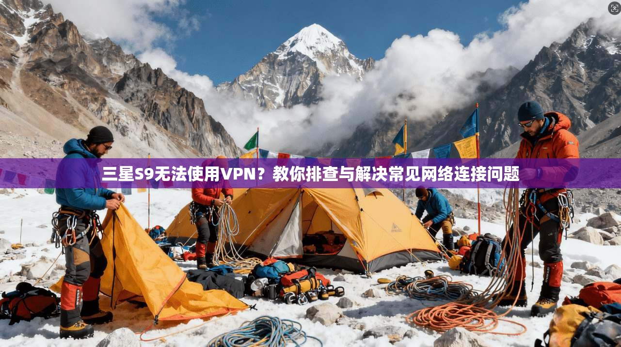 三星S9无法使用VPN？教你排查与解决常见网络连接问题