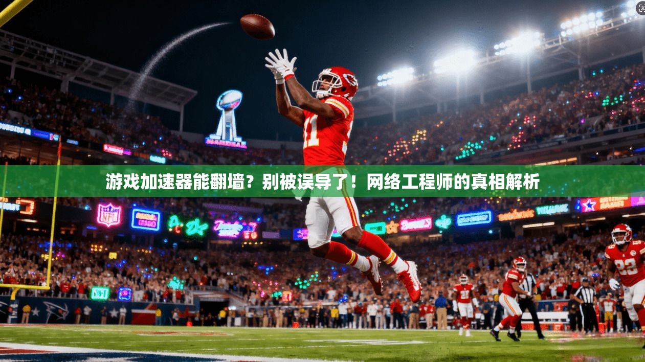 游戏加速器能翻墙？别被误导了！网络工程师的真相解析
