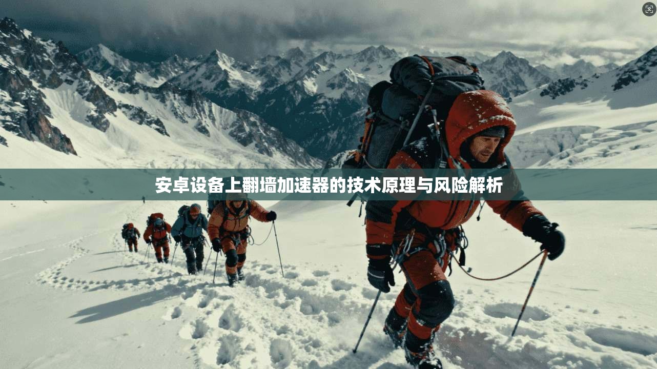安卓设备上翻墙加速器的技术原理与风险解析