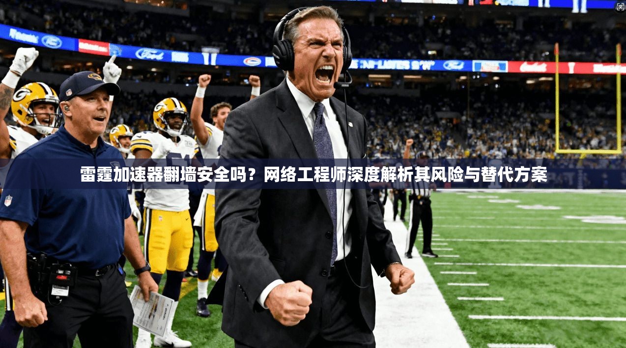雷霆加速器翻墙安全吗？网络工程师深度解析其风险与替代方案