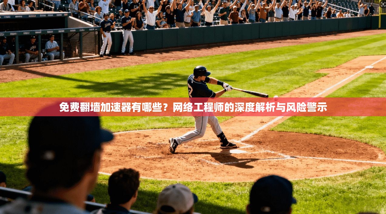 免费翻墙加速器有哪些？网络工程师的深度解析与风险警示