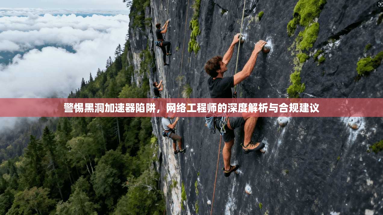 警惕黑洞加速器陷阱，网络工程师的深度解析与合规建议