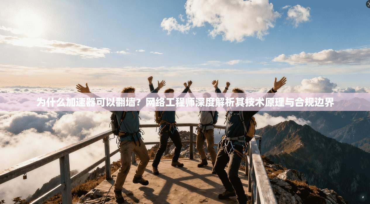 为什么加速器可以翻墙？网络工程师深度解析其技术原理与合规边界