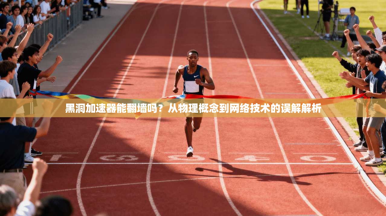 黑洞加速器能翻墙吗？从物理概念到网络技术的误解解析