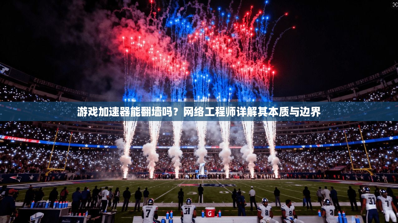 游戏加速器能翻墙吗？网络工程师详解其本质与边界