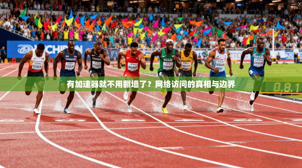 有加速器就不用翻墙了？网络访问的真相与边界