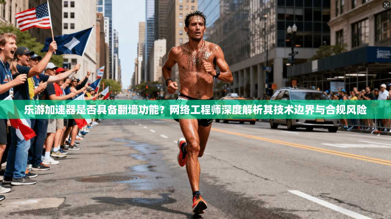 乐游加速器是否具备翻墙功能？网络工程师深度解析其技术边界与合规风险