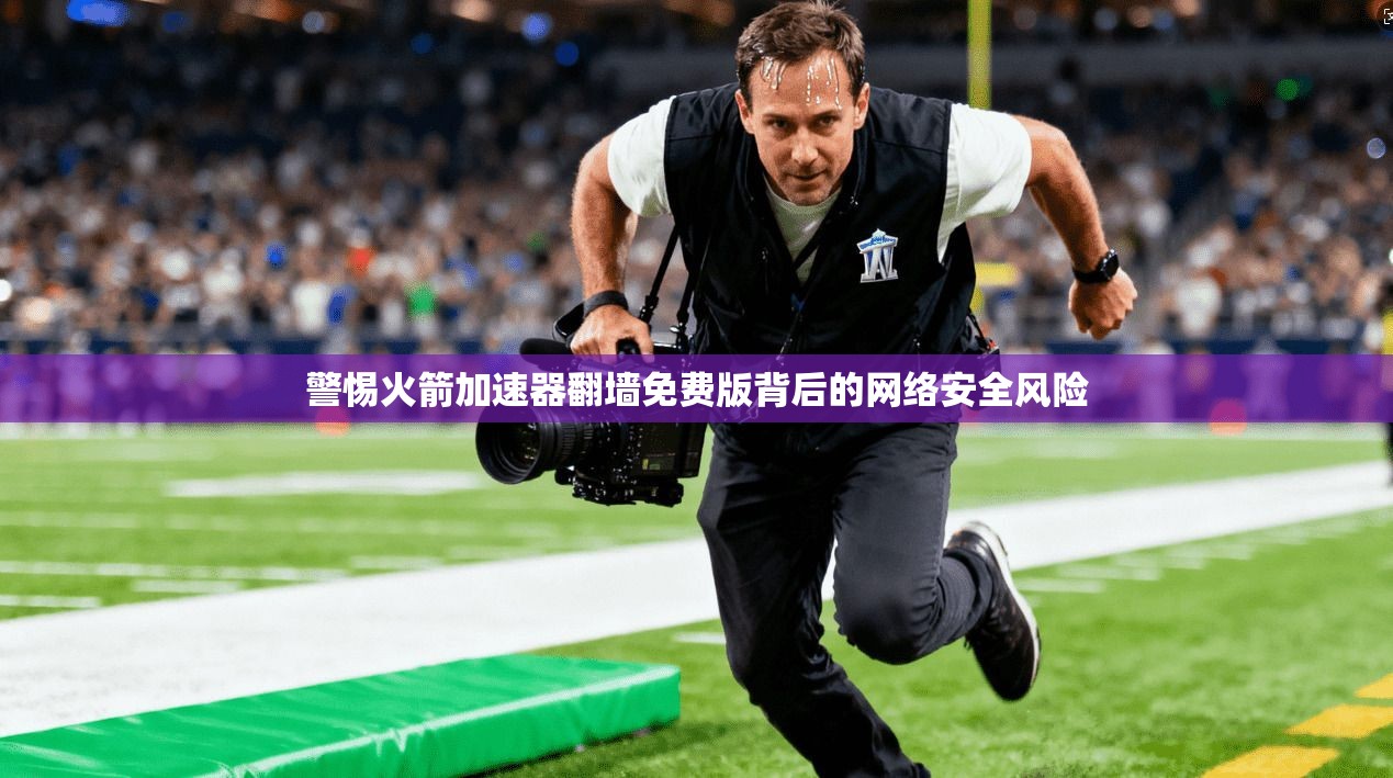 警惕火箭加速器翻墙免费版背后的网络安全风险
