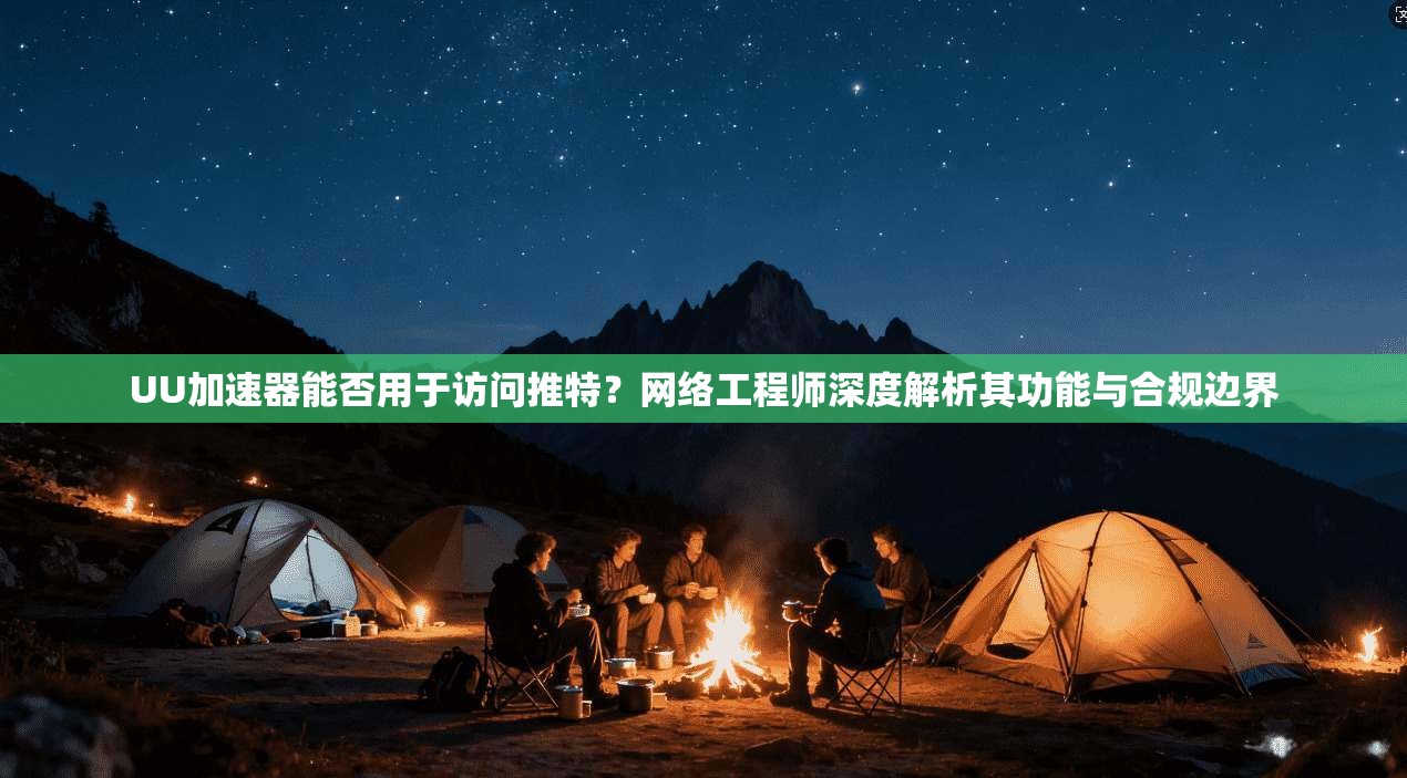 UU加速器能否用于访问推特？网络工程师深度解析其功能与合规边界