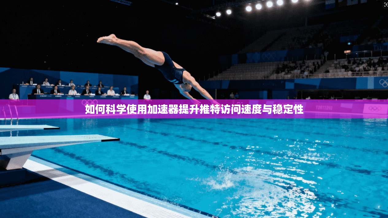 如何科学使用加速器提升推特访问速度与稳定性