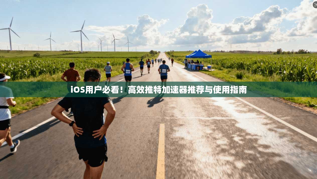 iOS用户必看!高效推特加速器推荐与使用指南