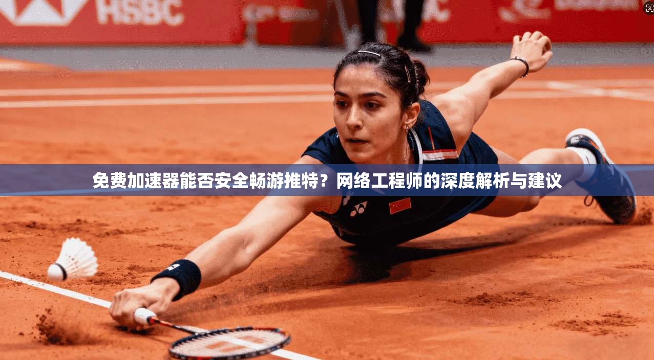免费加速器能否安全畅游推特？网络工程师的深度解析与建议