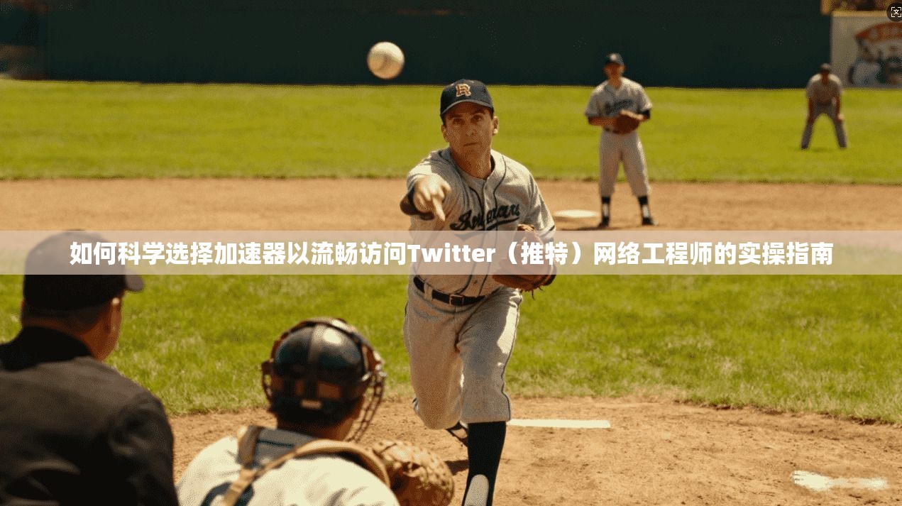如何科学选择加速器以流畅访问Twitter（推特）网络工程师的实操指南