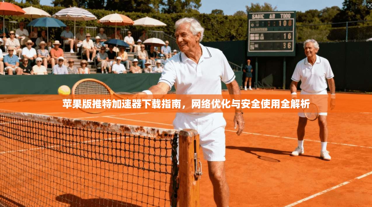 苹果版推特加速器下载指南，网络优化与安全使用全解析