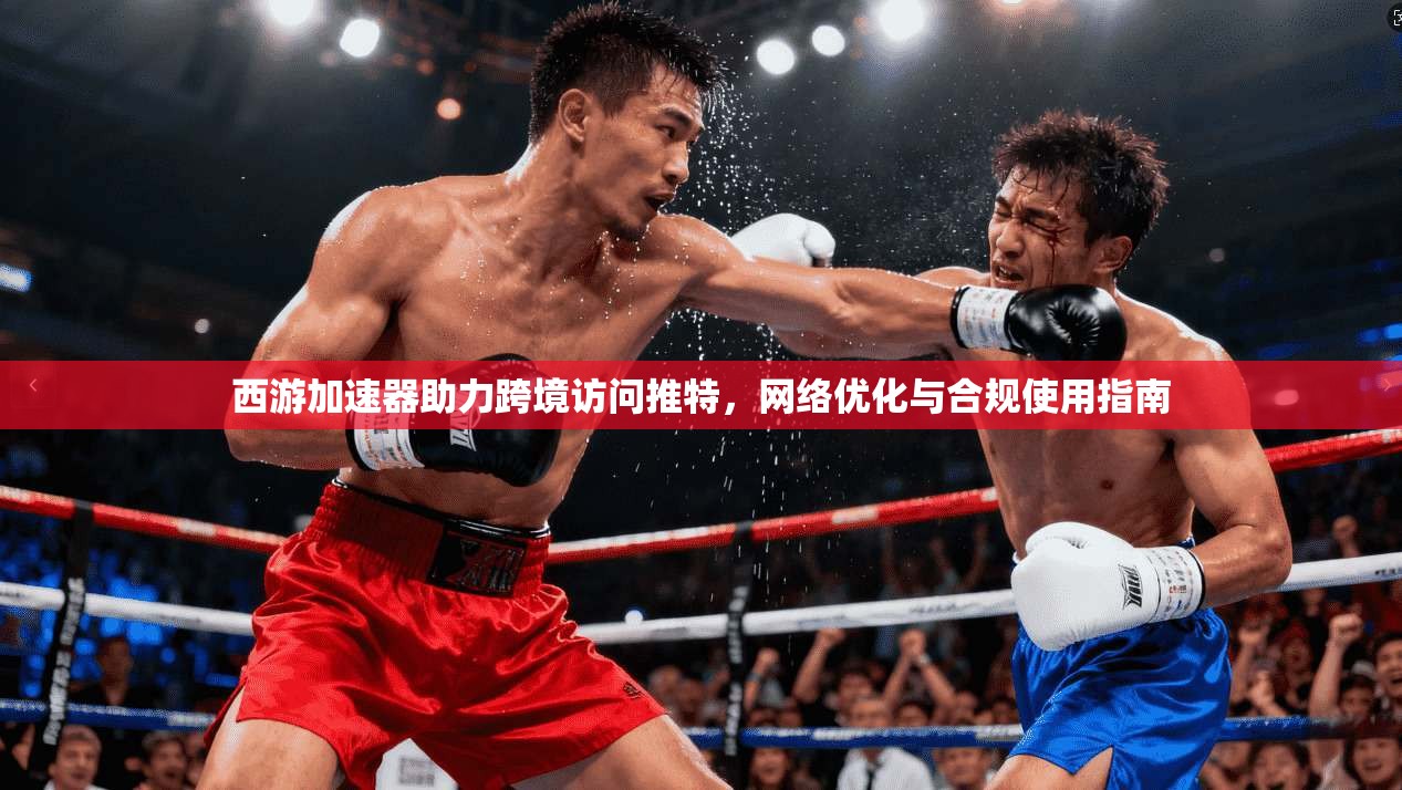 西游加速器助力跨境访问推特，网络优化与合规使用指南
