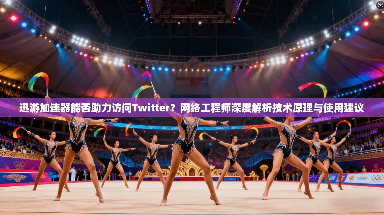 迅游加速器能否助力访问Twitter？网络工程师深度解析技术原理与使用建议