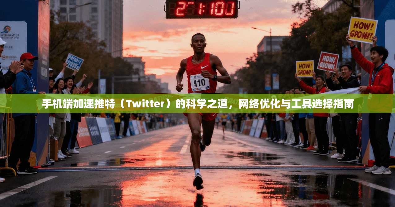 手机端加速推特(Twitter)的科学之道,网络优化与工具选择指南