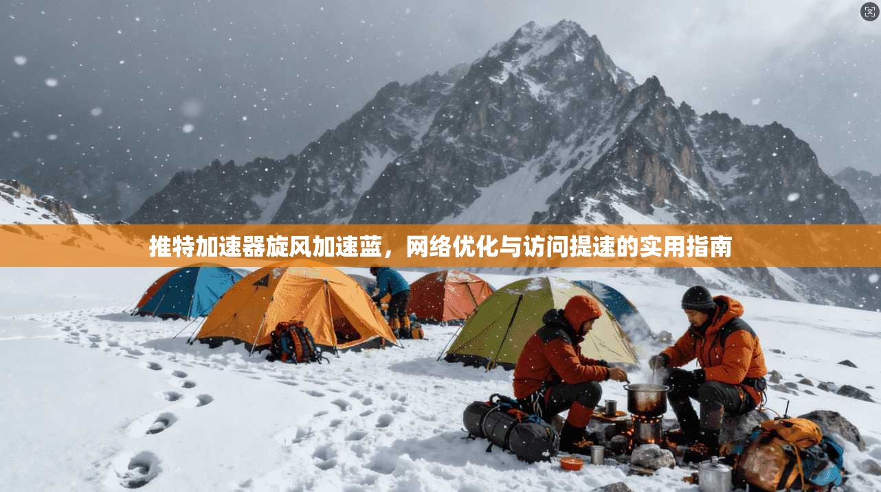 推特加速器旋风加速蓝,网络优化与访问提速的实用指南