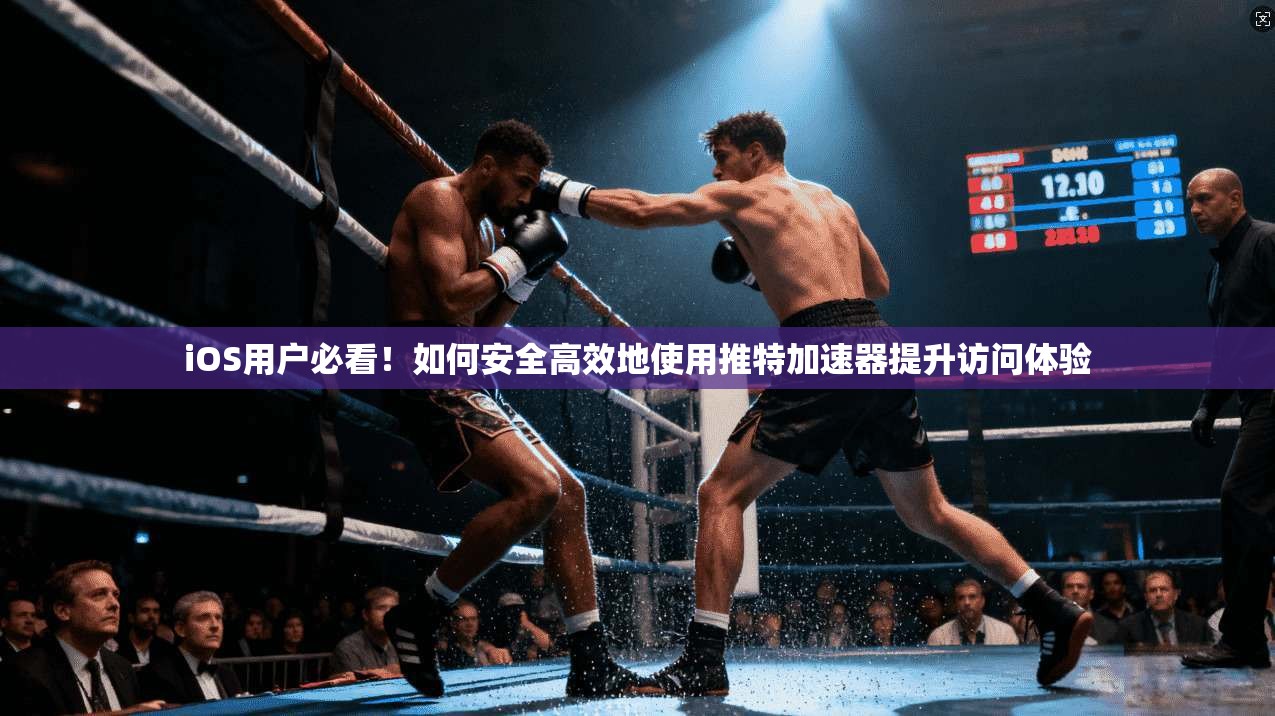 iOS用户必看！如何安全高效地使用推特加速器提升访问体验