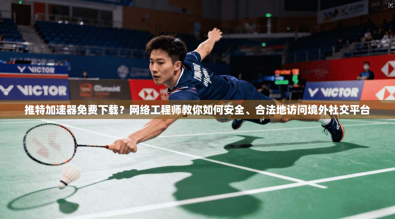 推特加速器免费下载？网络工程师教你如何安全、合法地访问境外社交平台
