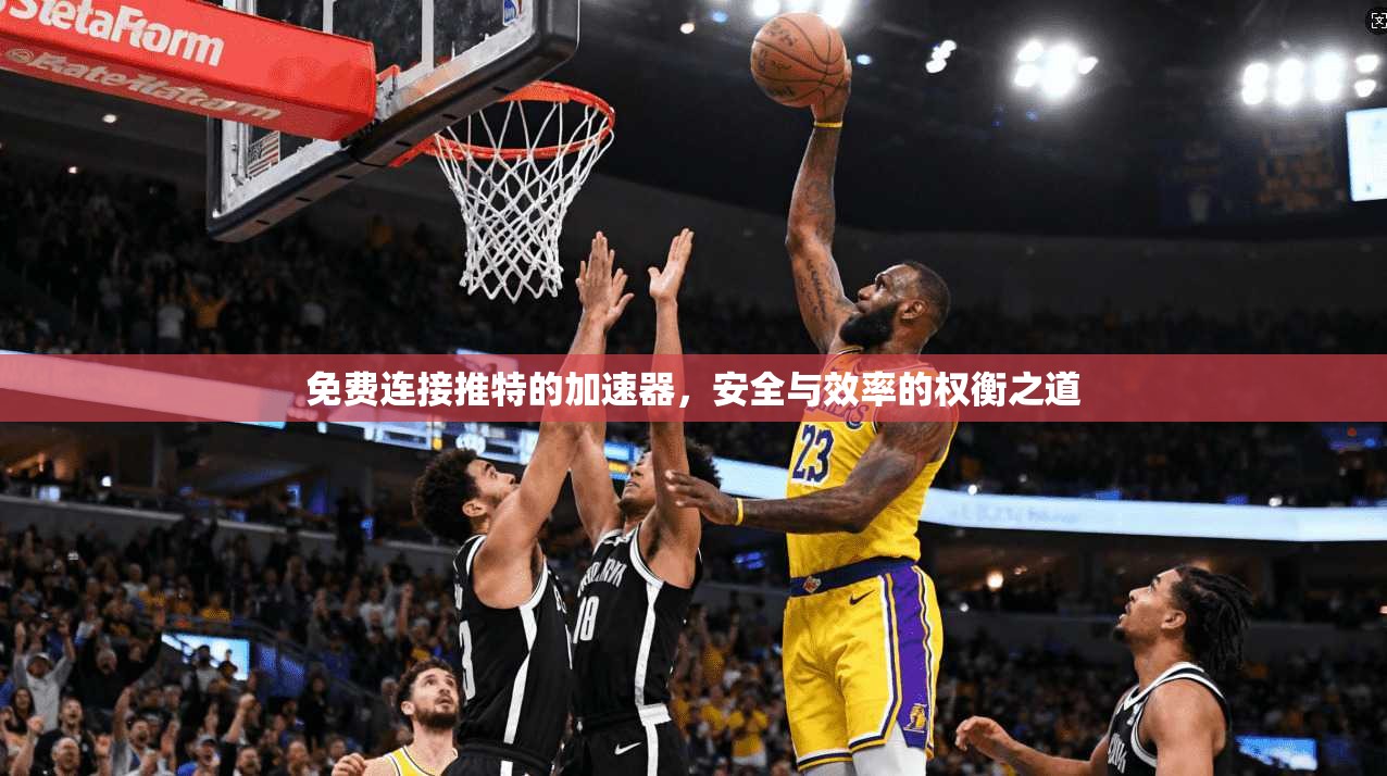 免费连接推特的加速器,安全与效率的权衡之道