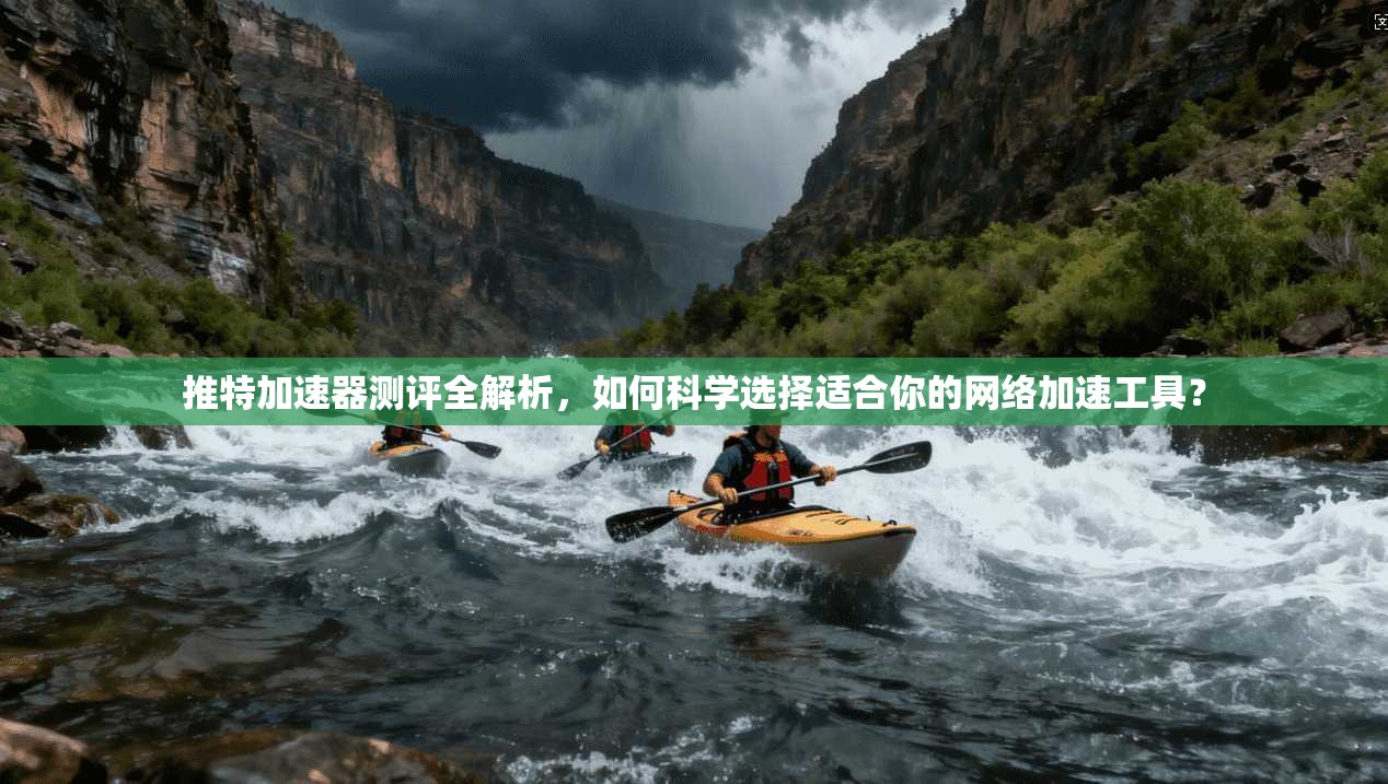推特加速器测评全解析，如何科学选择适合你的网络加速工具？
