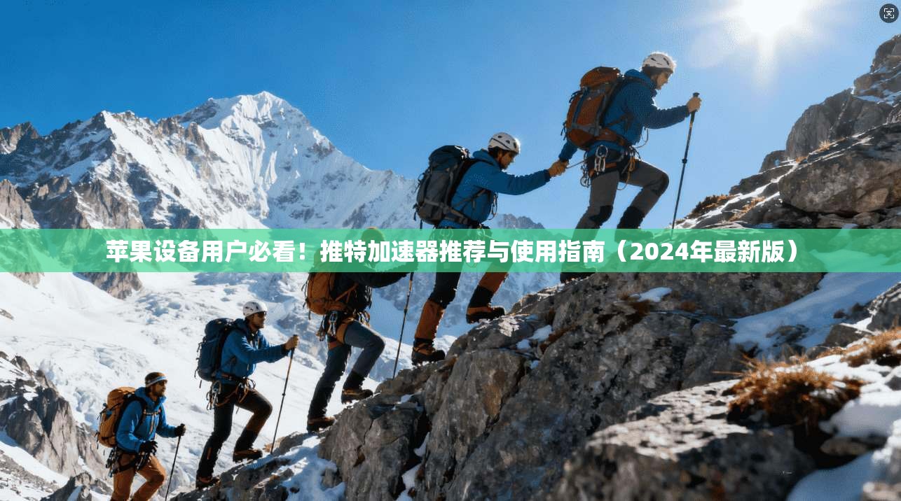 苹果设备用户必看！推特加速器推荐与使用指南（2024年最新版）