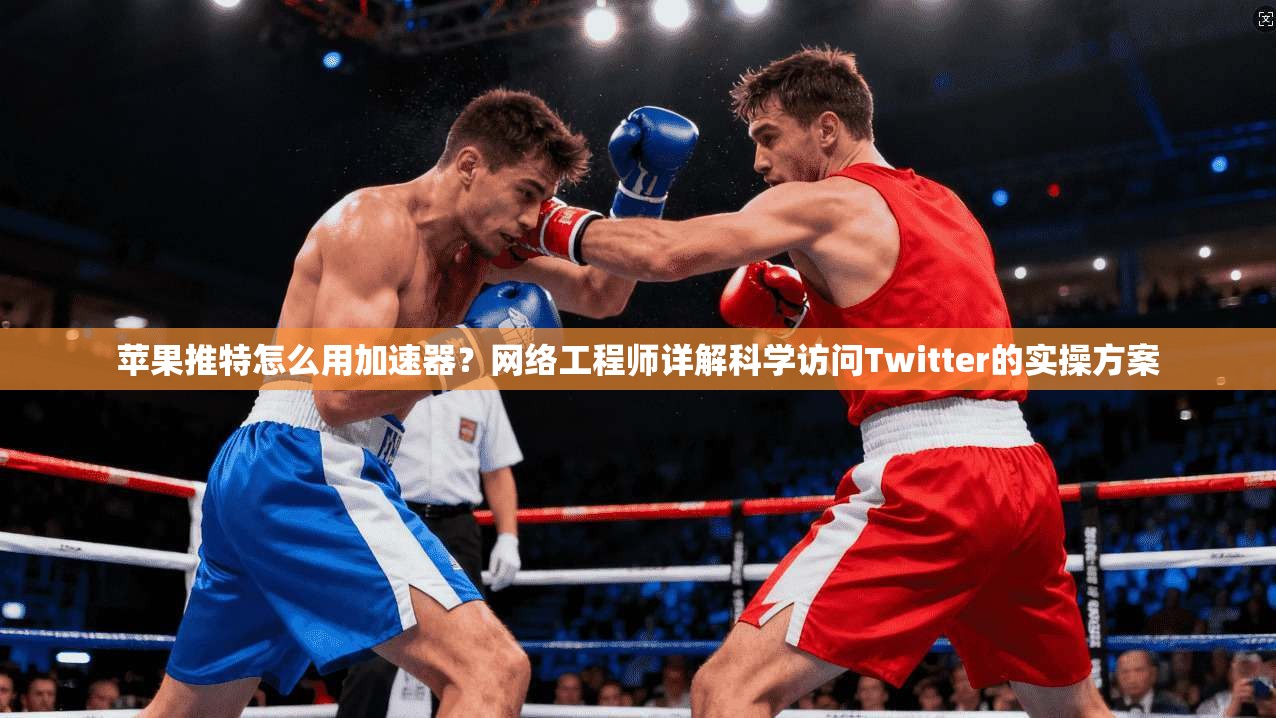 苹果推特怎么用加速器？网络工程师详解科学访问Twitter的实操方案