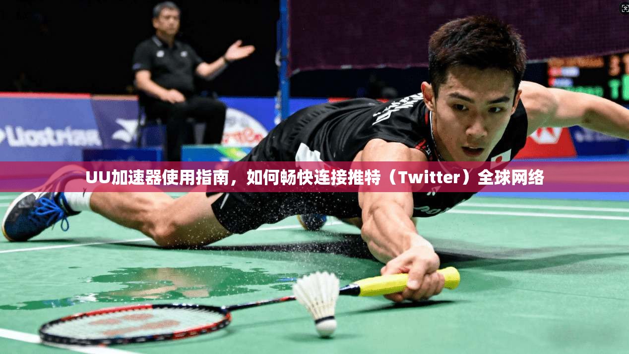 UU加速器使用指南，如何畅快连接推特（Twitter）全球网络