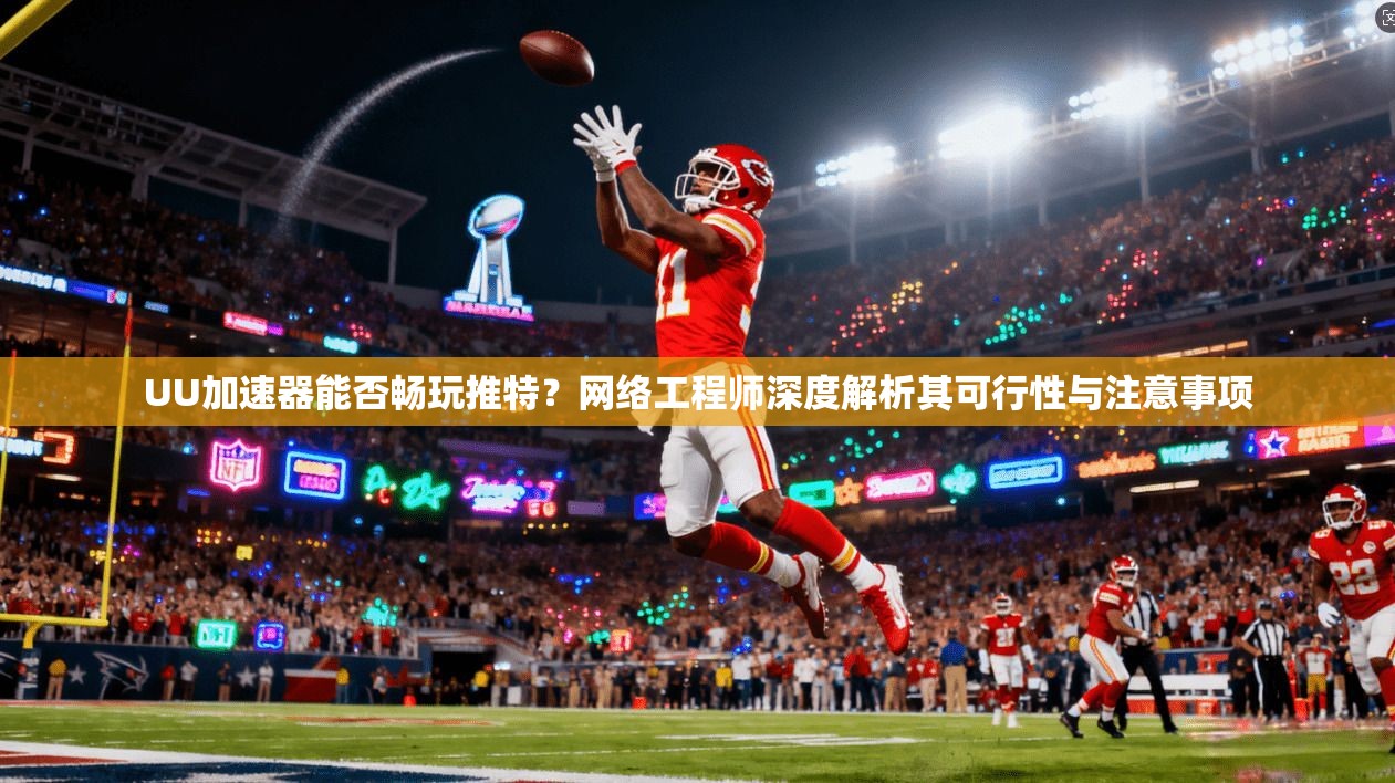 UU加速器能否畅玩推特？网络工程师深度解析其可行性与注意事项