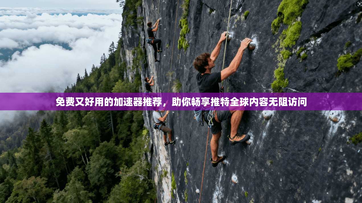 免费又好用的加速器推荐，助你畅享推特全球内容无阻访问