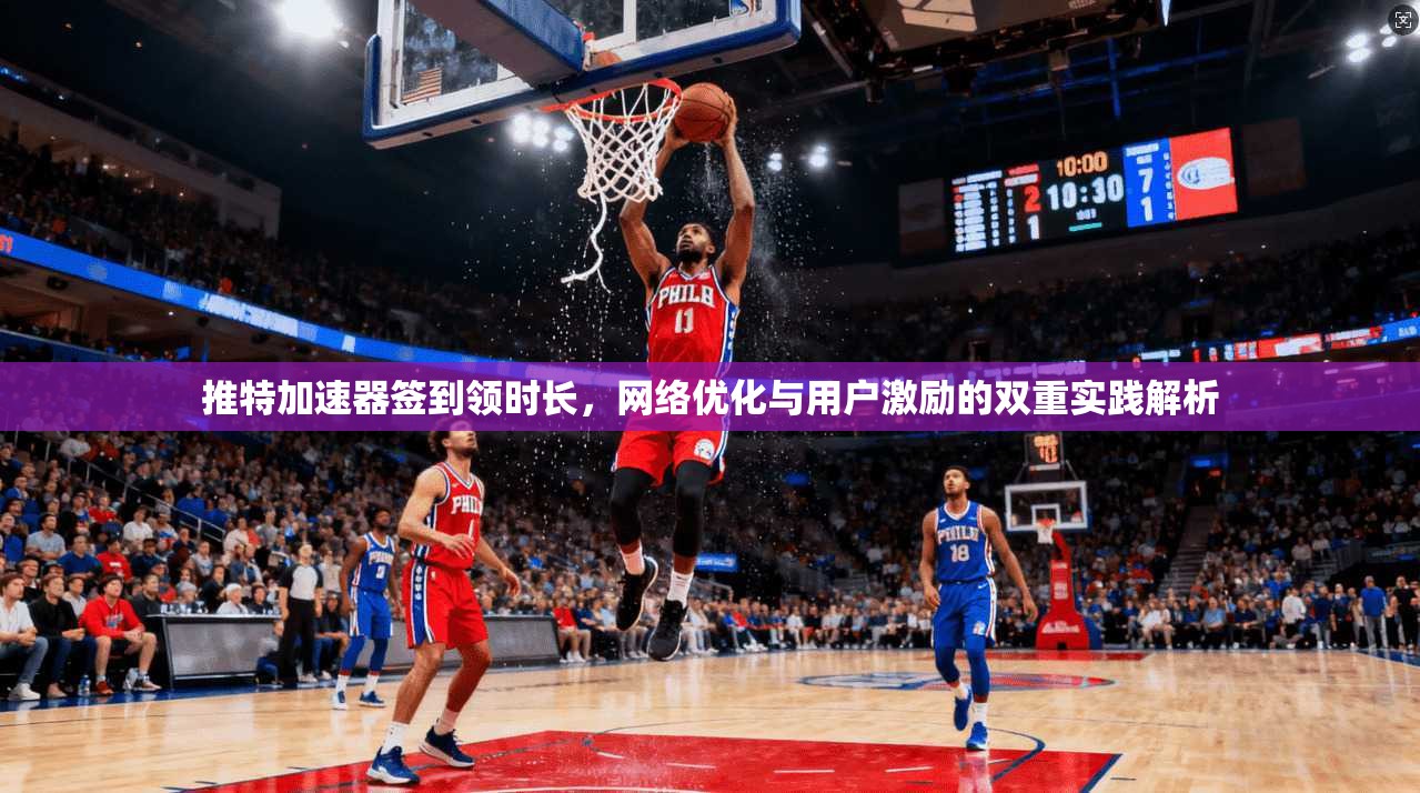 推特加速器签到领时长,网络优化与用户激励的双重实践解析