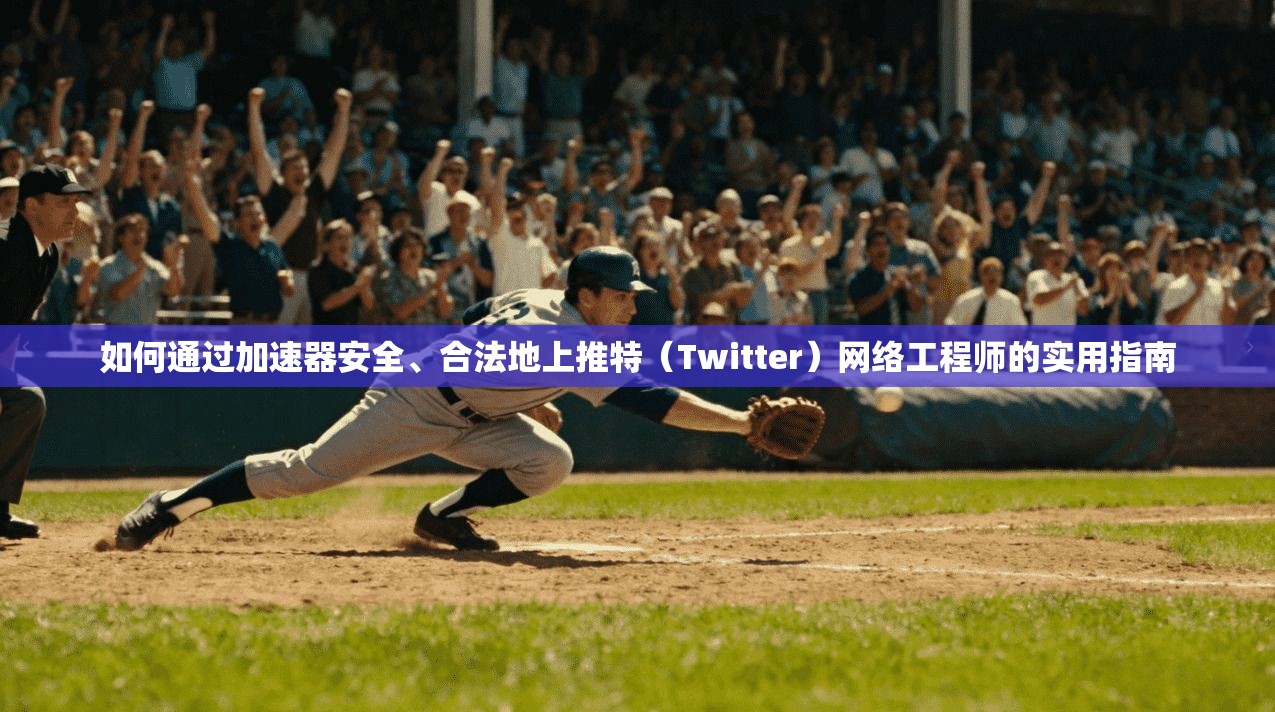 如何通过加速器安全、合法地上推特（Twitter）网络工程师的实用指南
