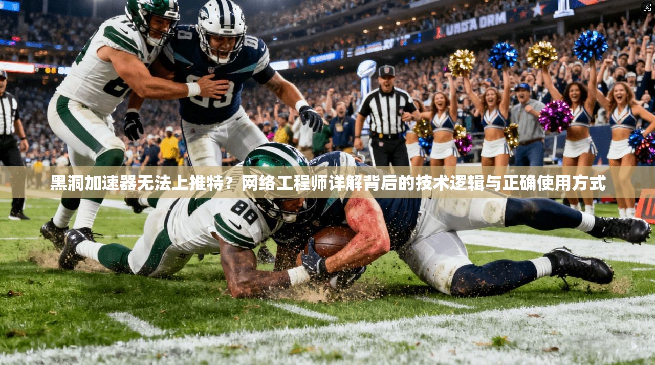 黑洞加速器无法上推特?网络工程师详解背后的技术逻辑与正确使用方式