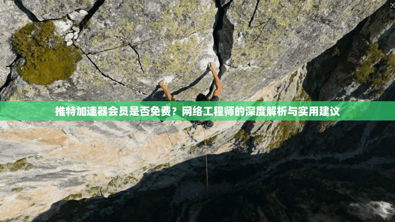 推特加速器会员是否免费?网络工程师的深度解析与实用建议