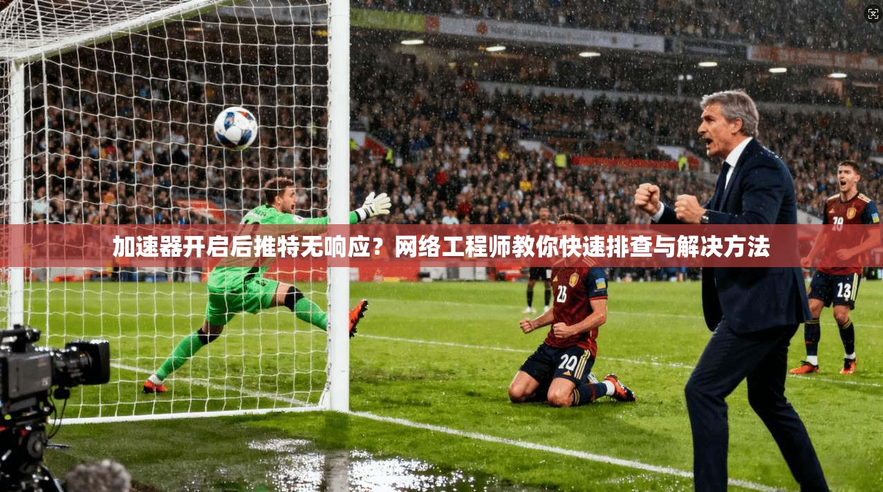 加速器开启后推特无响应？网络工程师教你快速排查与解决方法