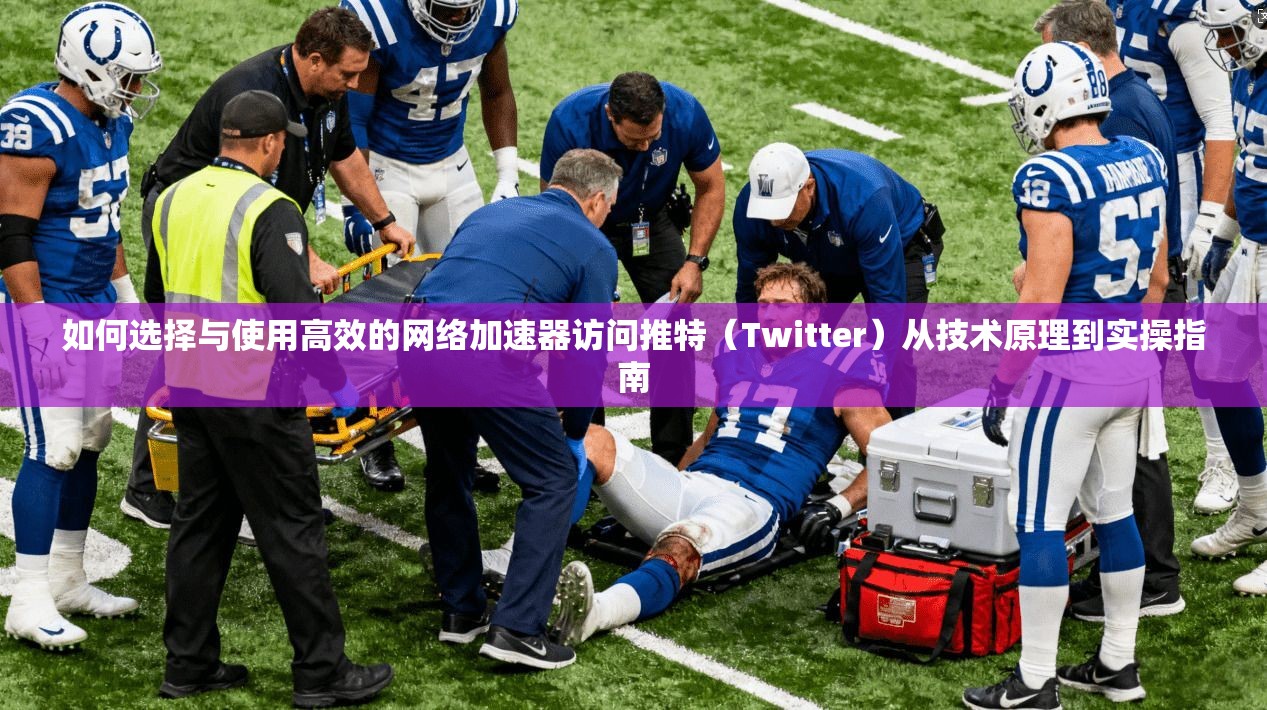 如何选择与使用高效的网络加速器访问推特（Twitter）从技术原理到实操指南