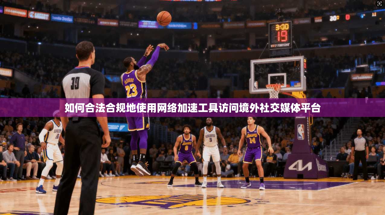 如何合法合规地使用网络加速工具访问境外社交媒体平台