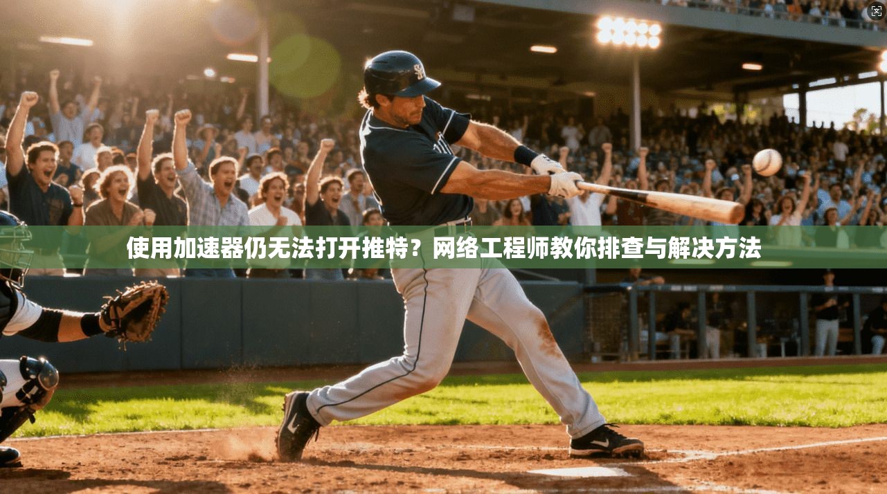 使用加速器仍无法打开推特？网络工程师教你排查与解决方法