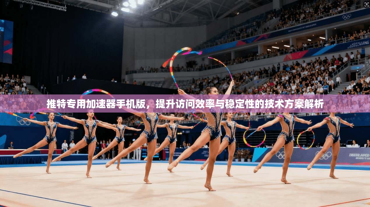 推特专用加速器手机版,提升访问效率与稳定性的技术方案解析
