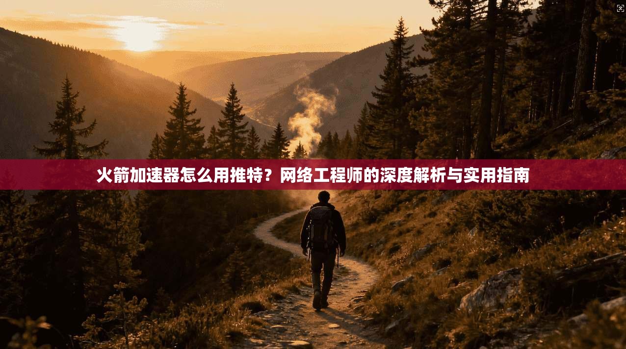 火箭加速器怎么用推特?网络工程师的深度解析与实用指南