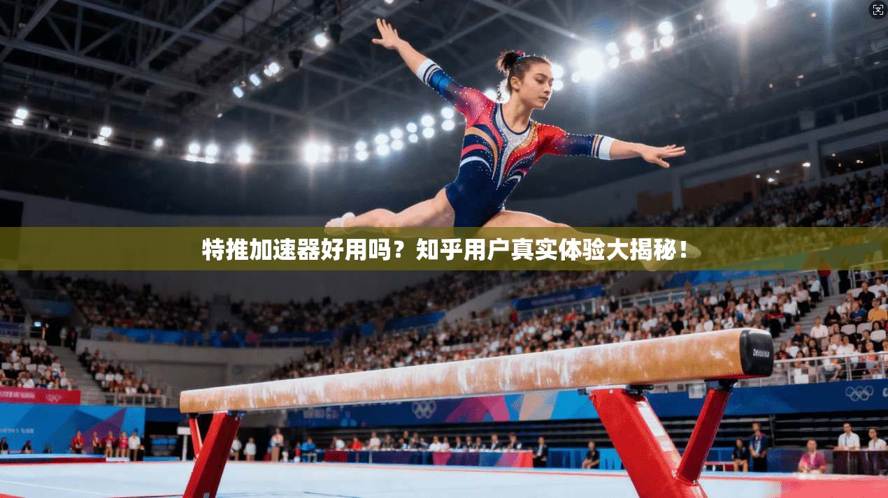 特推加速器好用吗？知乎用户真实体验大揭秘！