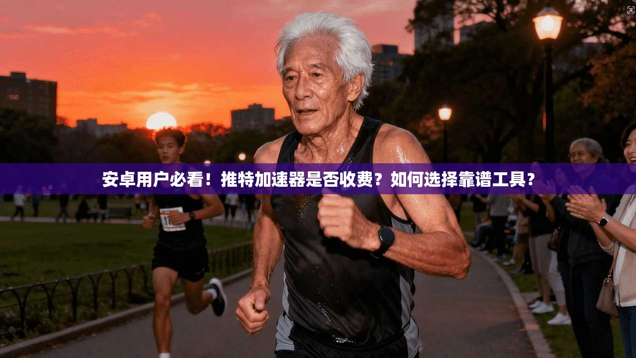 安卓用户必看！推特加速器是否收费？如何选择靠谱工具？