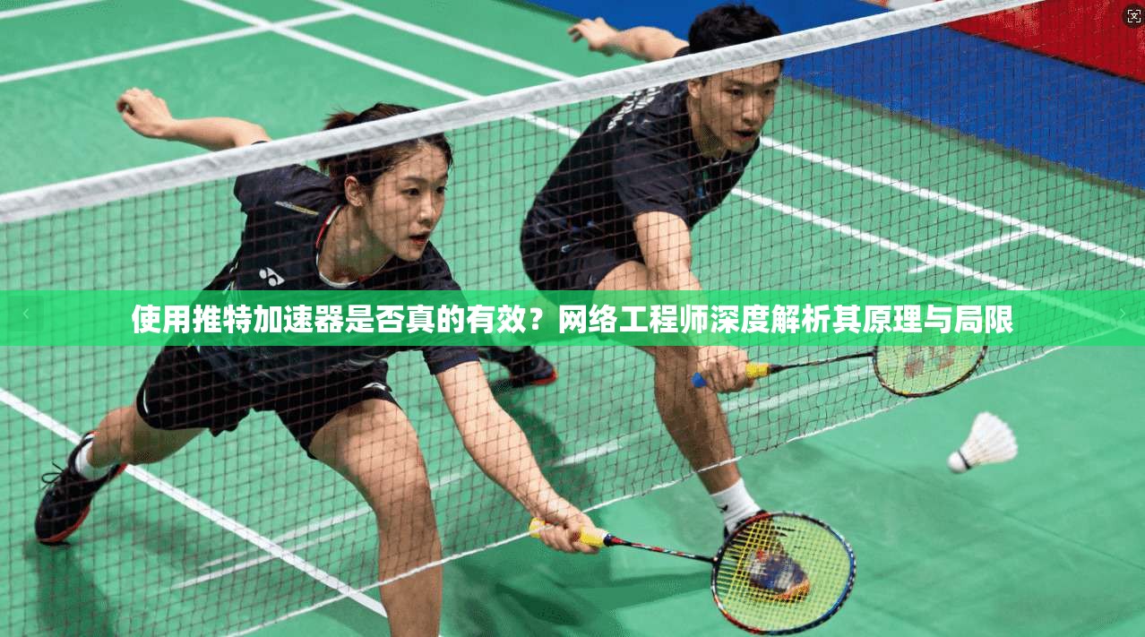 使用推特加速器是否真的有效？网络工程师深度解析其原理与局限