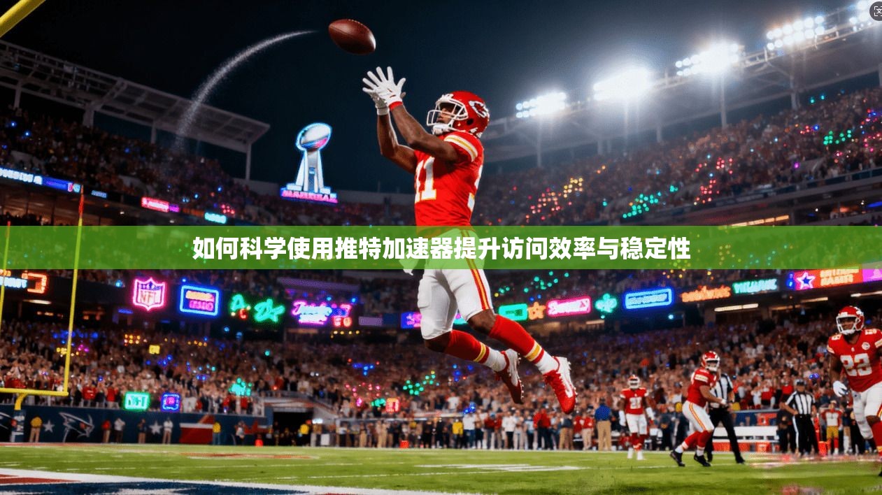 如何科学使用推特加速器提升访问效率与稳定性