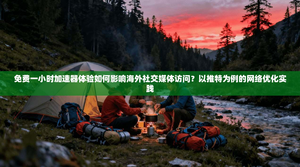 免费一小时加速器体验如何影响海外社交媒体访问？以推特为例的网络优化实践